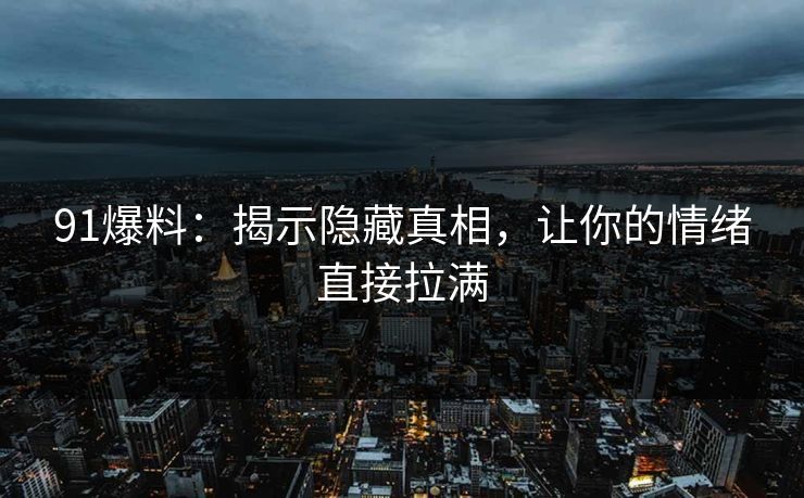 91爆料：揭示隐藏真相，让你的情绪直接拉满