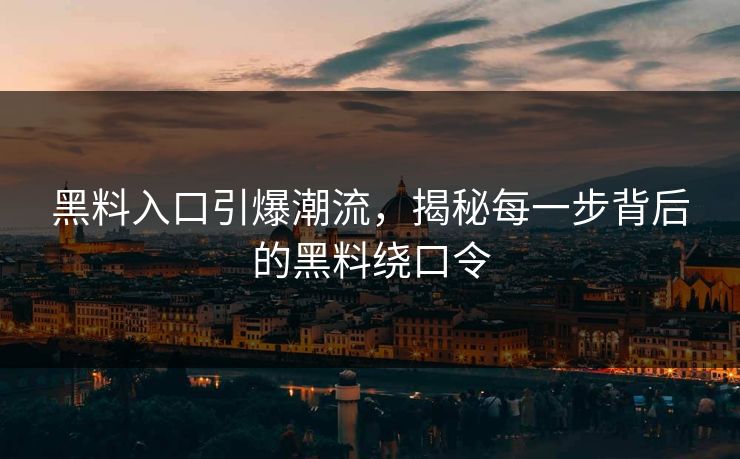 黑料入口引爆潮流,揭秘每一步背后的黑料绕口令 黑料入口引爆潮流,揭秘每一步背后的黑料绕口令