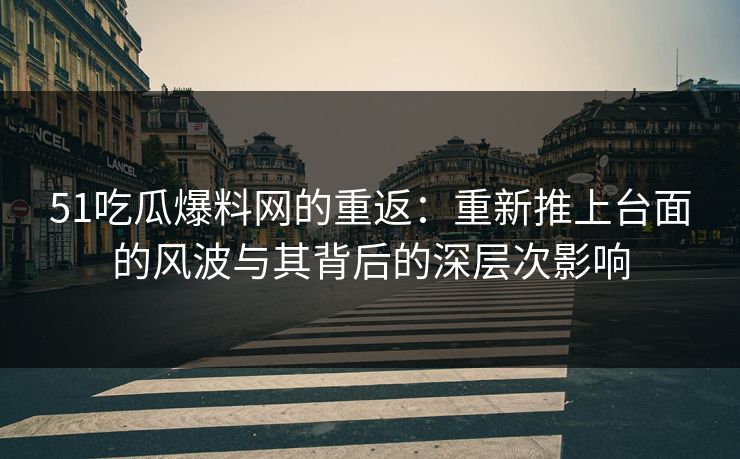 51吃瓜爆料网的重返:重新推上台面的风波与其背后的深层次影响 51吃瓜爆料网的重返:重新推上台面的风波与其背后的深层次影响