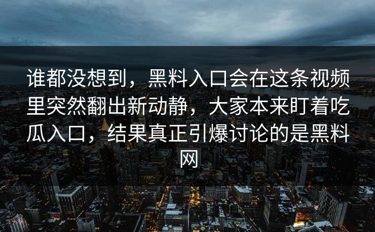 谁都没想到,黑料入口会在这条视频里突然翻出新动静,大家本来盯着吃瓜入口,结果真正引爆讨论的是黑料网 谁都没想到,黑料入口会在这条视频里突然翻出新动静,大家本来盯着吃瓜入口,结果真正引爆讨论的是黑料网