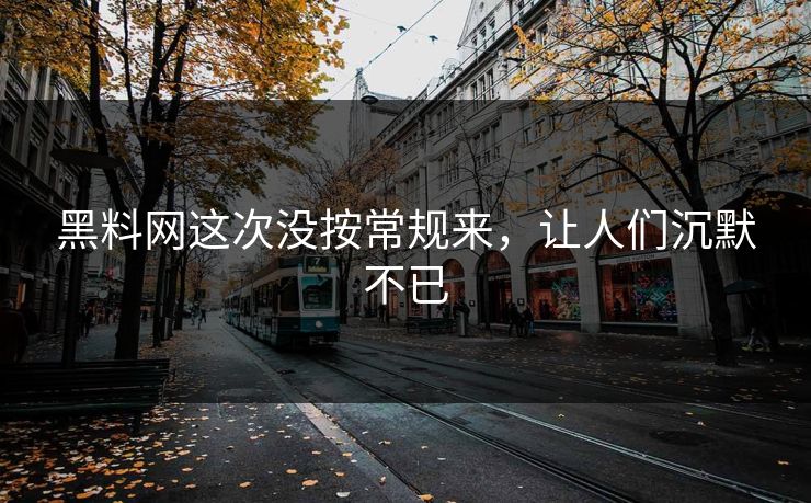 黑料网这次没按常规来,让人们沉默不已 黑料网这次没按常规来,让人们沉默不已