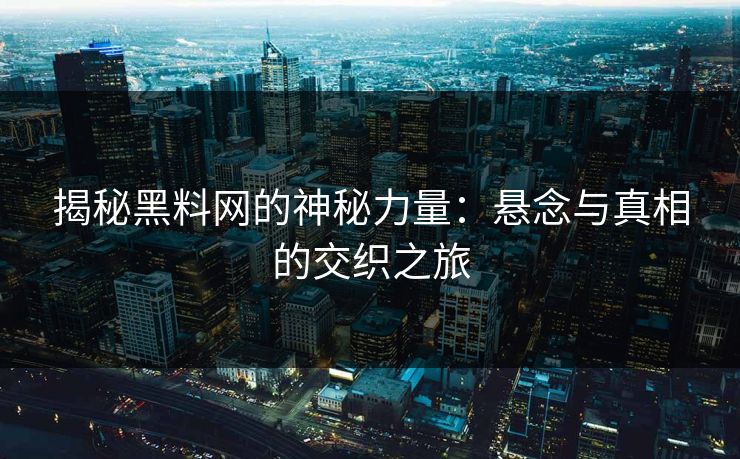 揭秘黑料网的神秘力量：悬念与真相的交织之旅